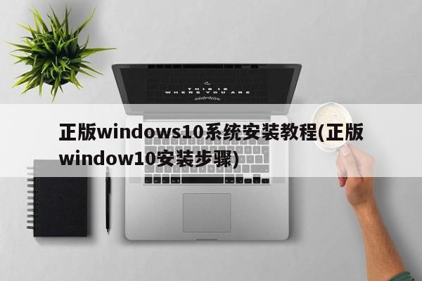 正版windows10系统安装教程(正版window10安装步骤)