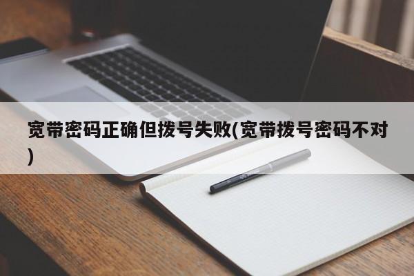 宽带密码正确但拨号失败(宽带拨号密码不对)