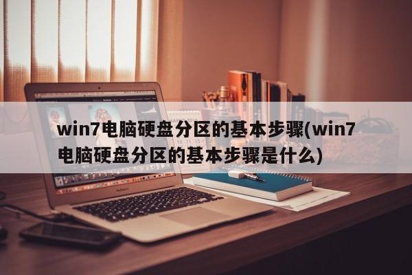 win7电脑硬盘分区的基本步骤(win7电脑硬盘分区的基本步骤是什么)