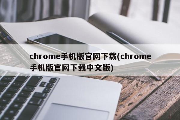 chrome手机版官网下载(chrome手机版官网下载中文版)