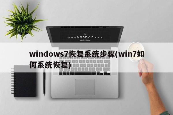 windows7恢复系统步骤(win7如何系统恢复)