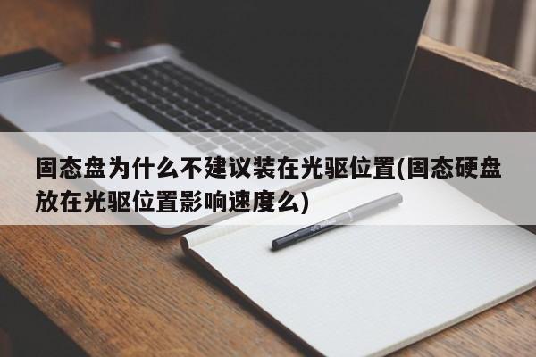 固态盘为什么不建议装在光驱位置(固态硬盘放在光驱位置影响速度么)