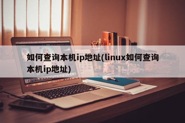 如何查询本机ip地址(linux如何查询本机ip地址)