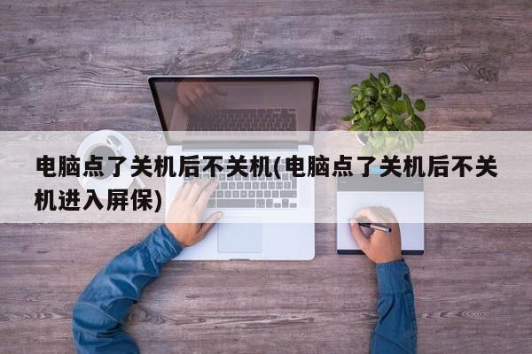 电脑点了关机后不关机(电脑点了关机后不关机进入屏保)