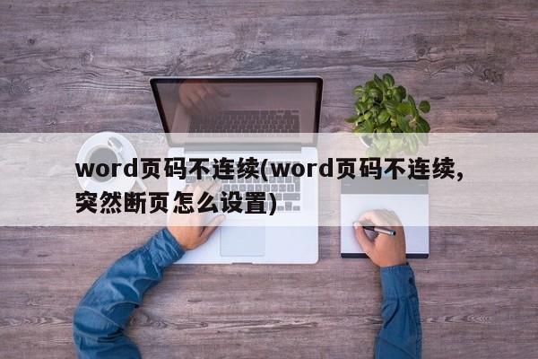 word页码不连续(word页码不连续,突然断页怎么设置)