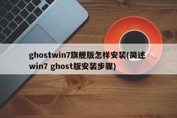 ghostwin7旗舰版怎样安装(简述 win7 ghost版安装步骤)