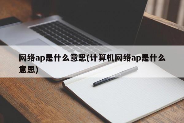 网络ap是什么意思(计算机网络ap是什么意思)