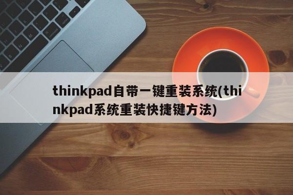 thinkpad自带一键重装系统(thinkpad系统重装快捷键方法)