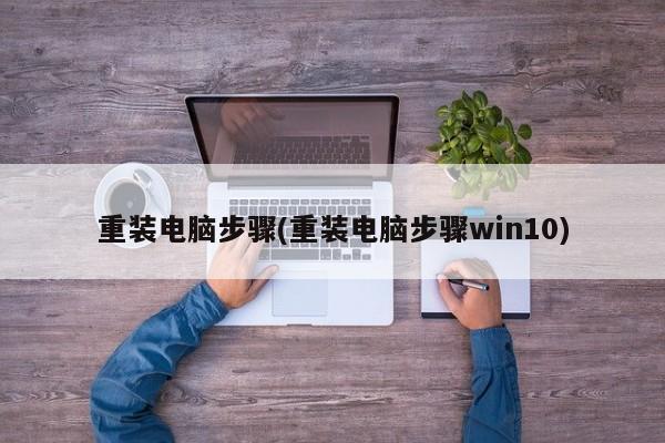 重装电脑步骤(重装电脑步骤win10)